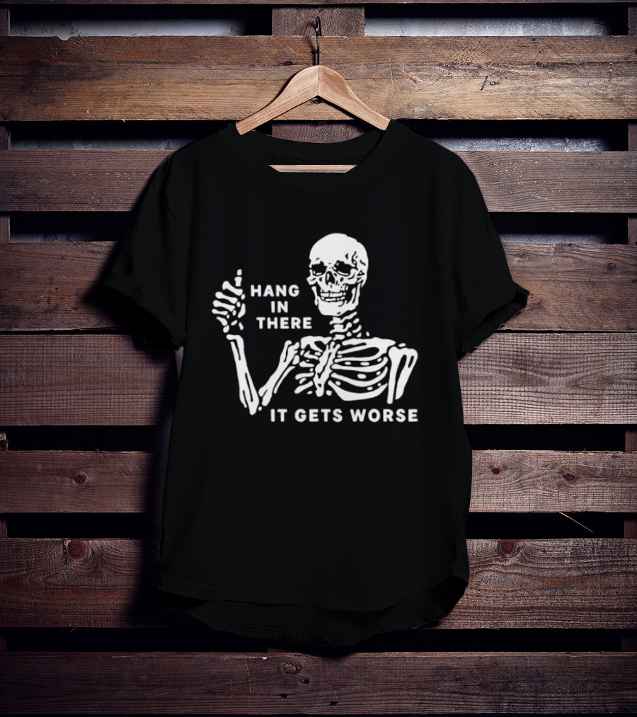 Hang In There It Gets Worse Skeleton Humor T-Shirt