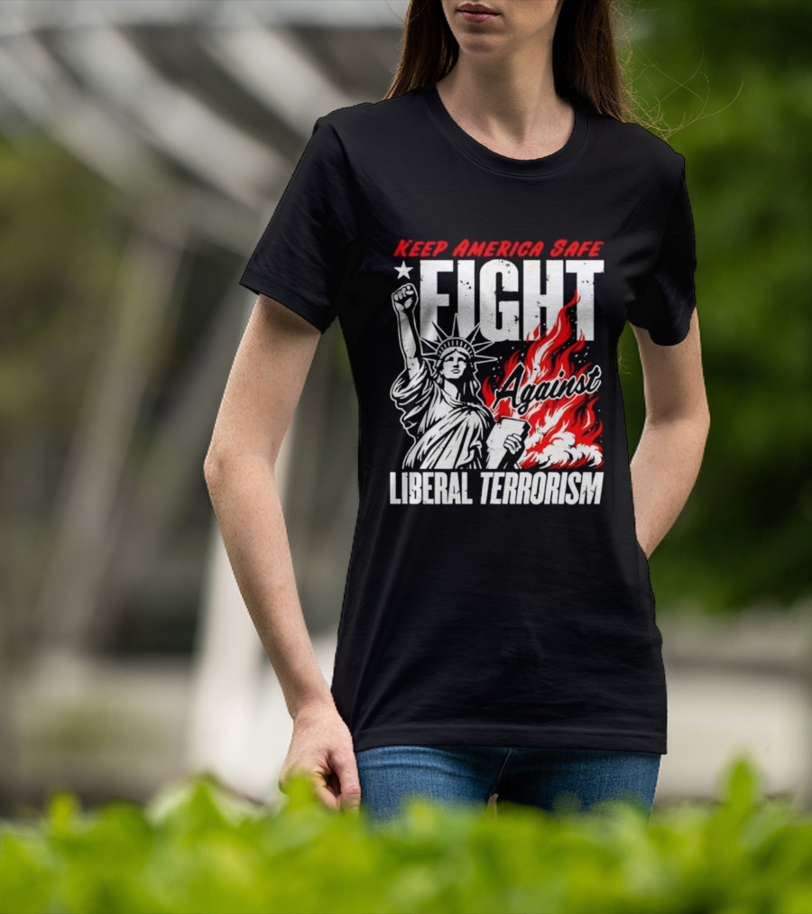 Keep America Safe Fight Against Liberal Terrorism Statue Of Liberty T-Shirt
