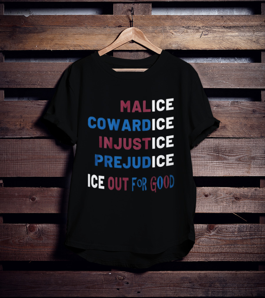 Malice Cowardice Injustice Prejudice Ice Out For Good T-Shirt