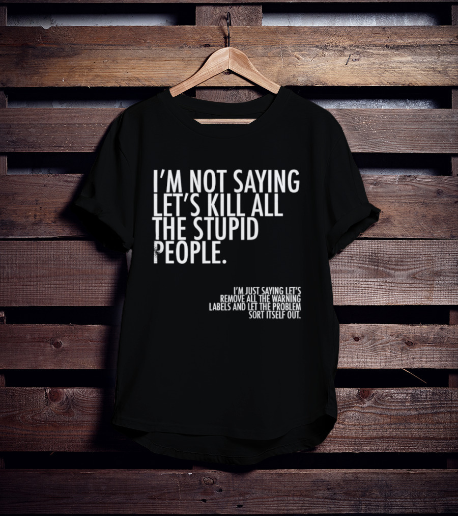 I'm Not Saying Let's Kill All The Stupid People Let The Hunger Sort It Out T-Shirt