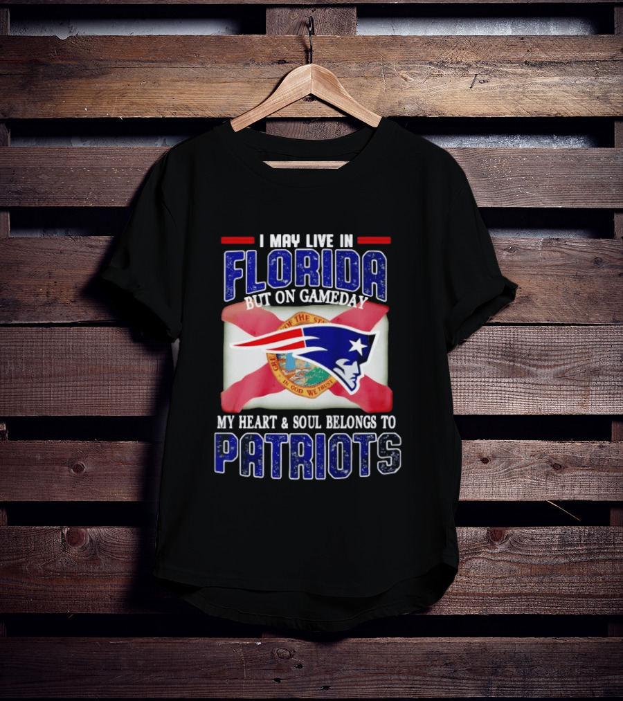 I May Live In Florida But On Gameday My Heart And Soul Belongs To Patriots T-Shirt