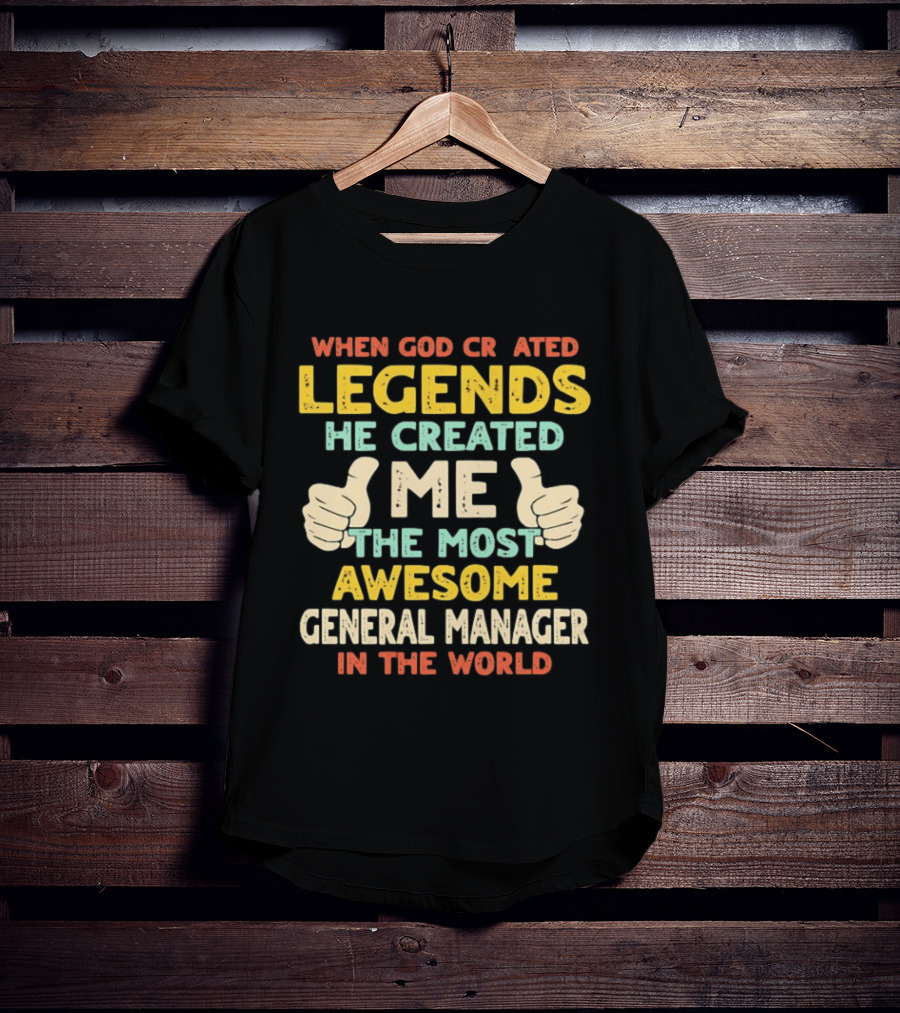 When God Created Legends He Created Me The Most Awesome General Manager In The World T-Shirt