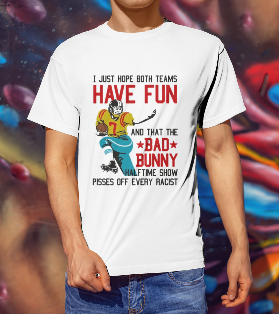 I Just Hope Both Teams Have Fun Bad Bunny Halftime Show Pisses Off Every Racist T-Shirt