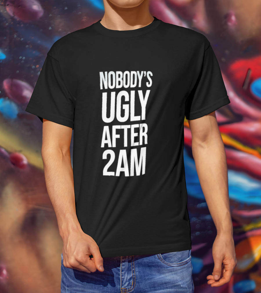 Nobody's Ugly After 2am Fun Party Humor T-Shirt