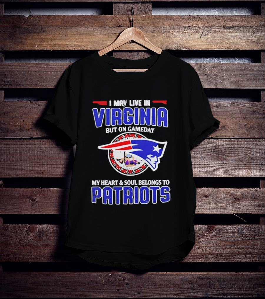 I May Live In Virginia But On Gameday My Heart And Soul Belongs To Patriots T-Shirt