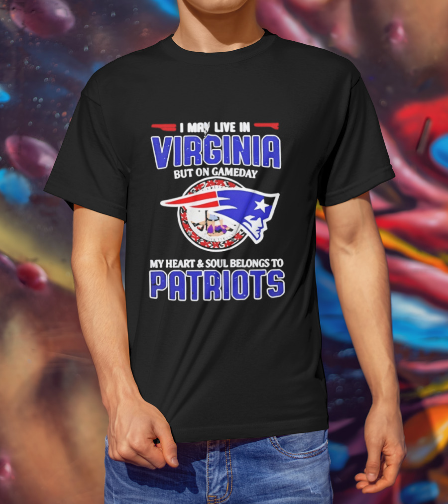 I May Live In Virginia But On Gameday My Heart And Soul Belongs To Patriots T-Shirt