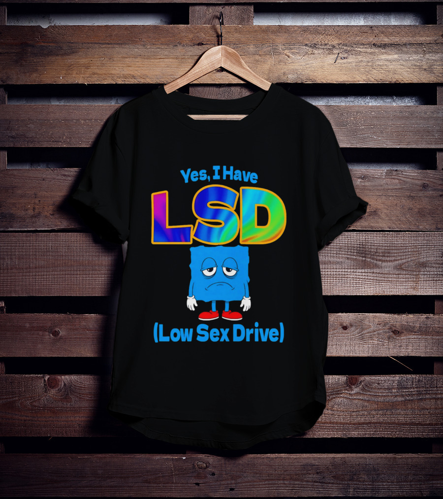 Yes I Have LSD Low Sex Drive Trippy Cartoon T-Shirt