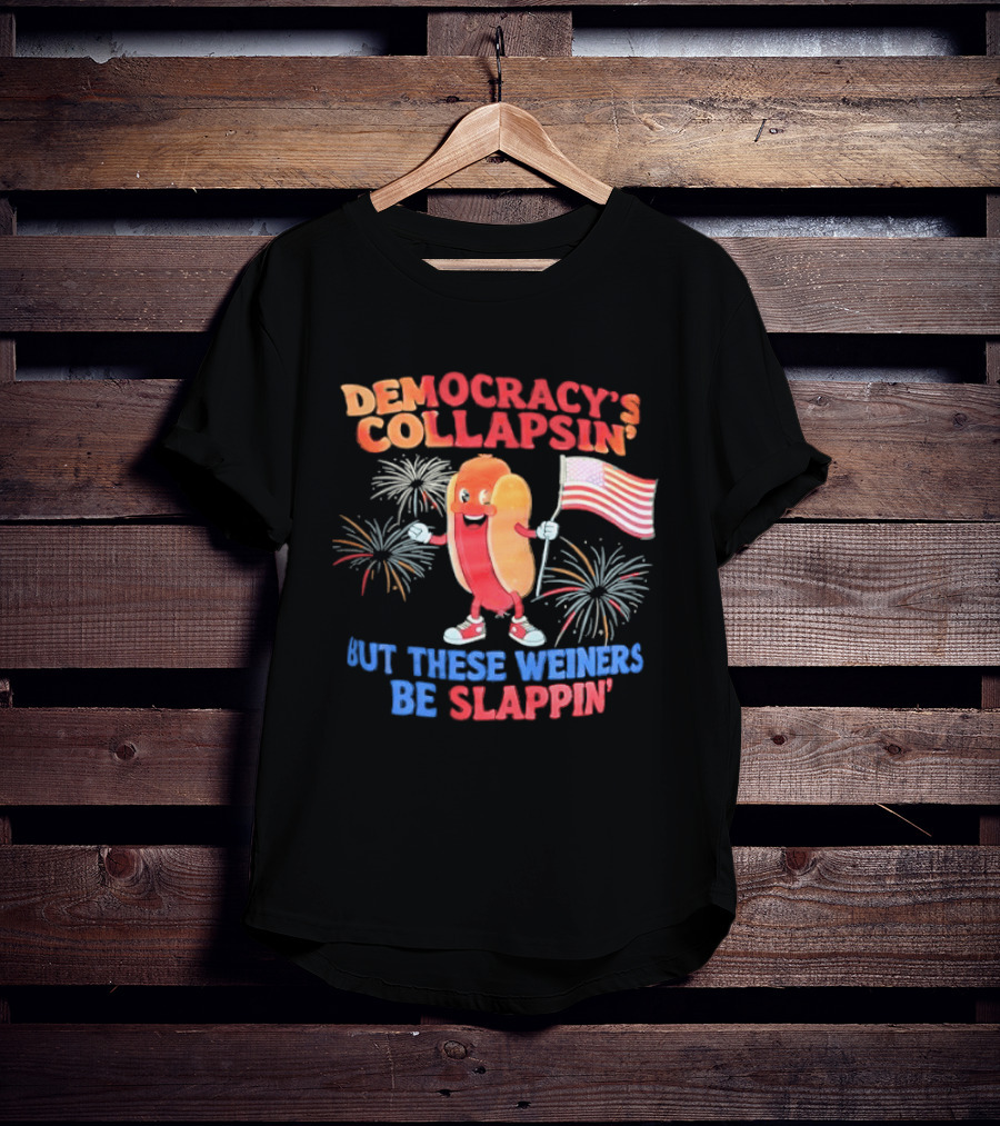 Democracy's Collapsin' But These Weiners Be Slappin' Flag Fireworks T-Shirt
