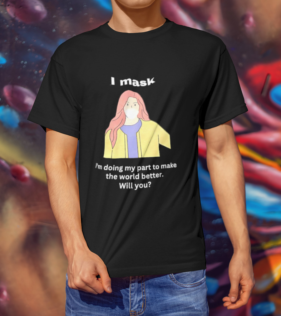 I Mask I'm Doing My Part To Make The World Better Will You T-Shirt