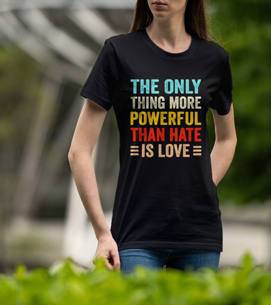 The Only Thing More Powerful Than Hate Is Love Bold Inspirational T-Shirt