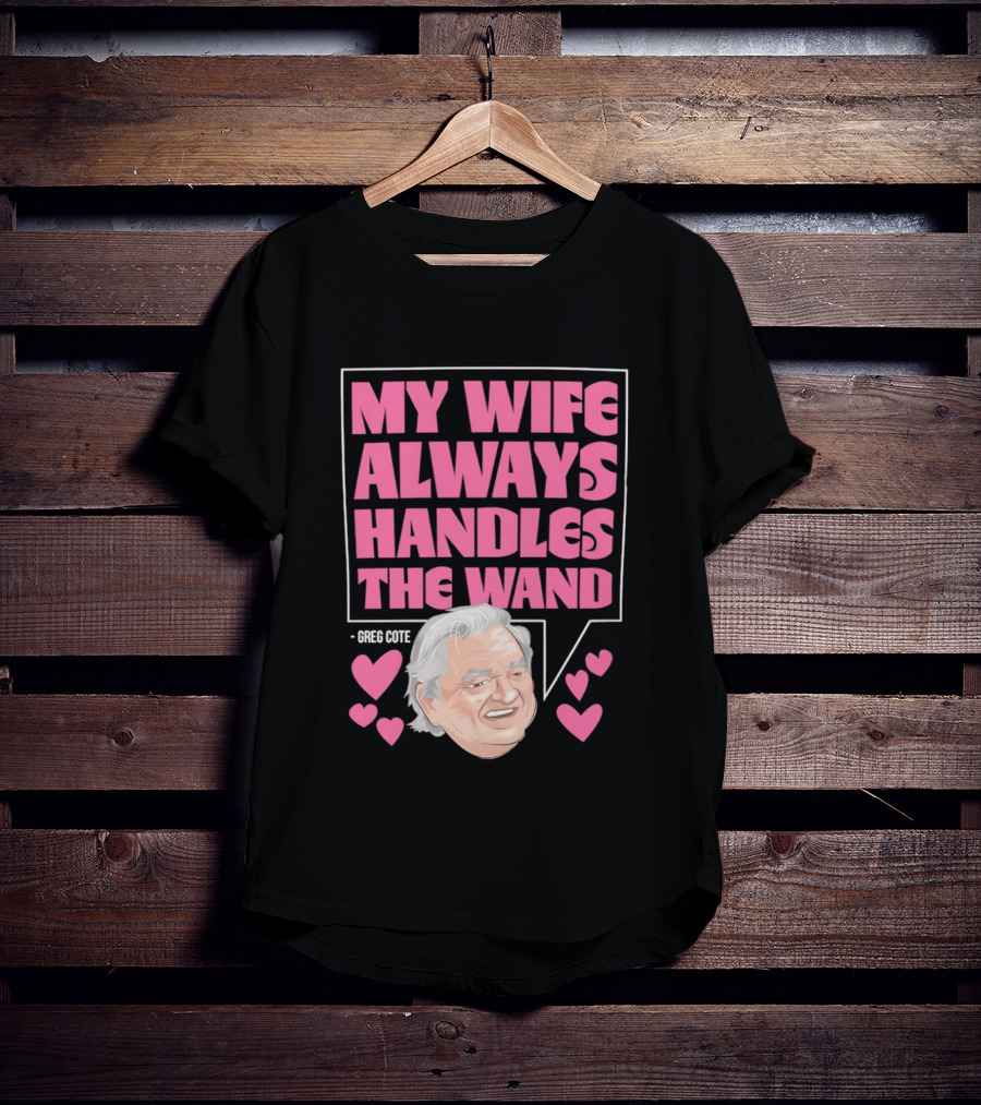 My Wife Always Handles The Wand Greg Cote T-Shirt