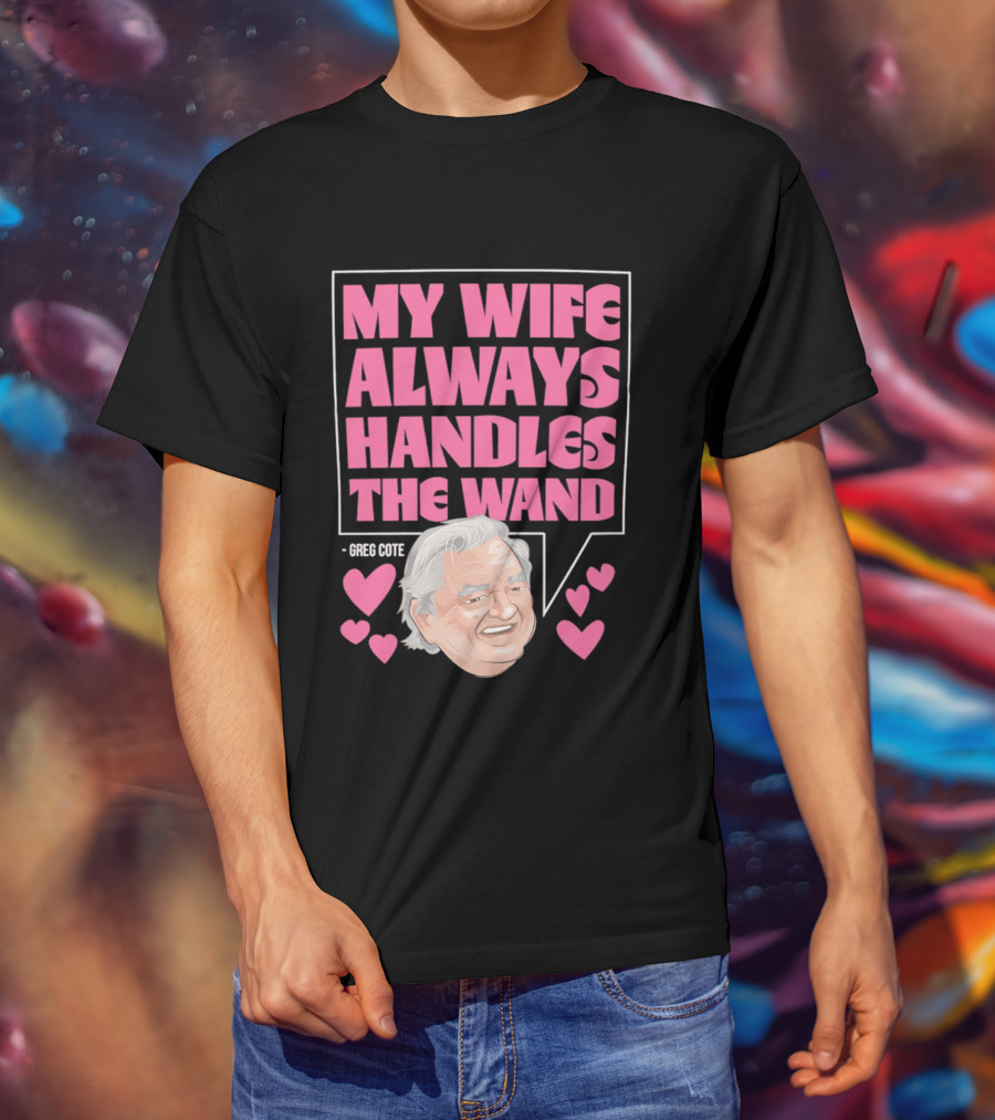 My Wife Always Handles The Wand Greg Cote T-Shirt