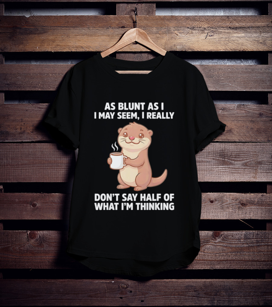 Otters Holding Coffee As Blunt As I May Seem I Really Don't Say Half Of What I'm Thinking T-Shirt