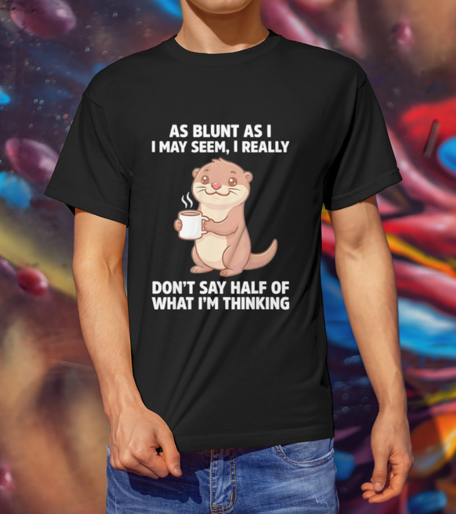 Otters Holding Coffee As Blunt As I May Seem I Really Don't Say Half Of What I'm Thinking T-Shirt