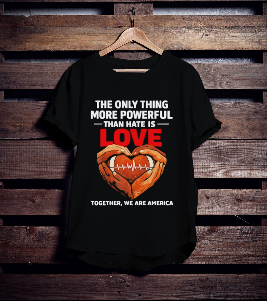 The Only Thing More Powerful Than Hate Is Love Together We Are America Heart Hands T-Shirt