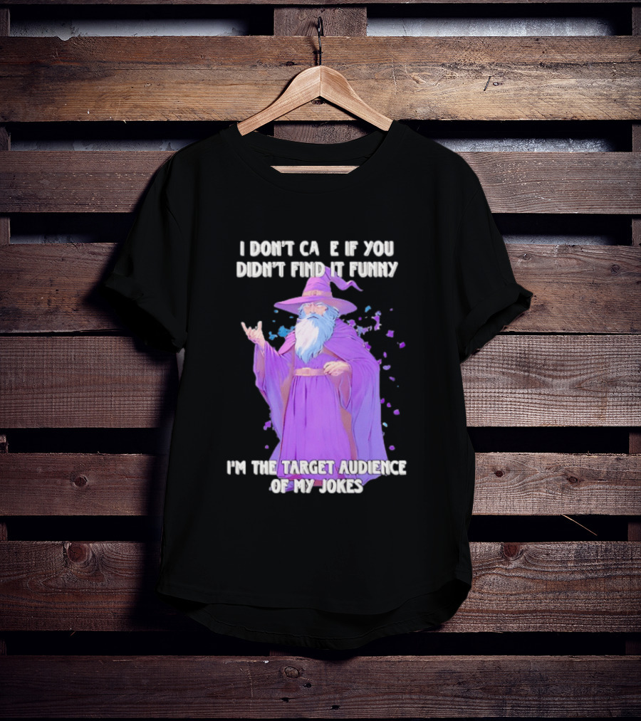 Wizard I Don't Care If You Didn't Find It Funny I'm The Target Audience Of My Jokes T-Shirt