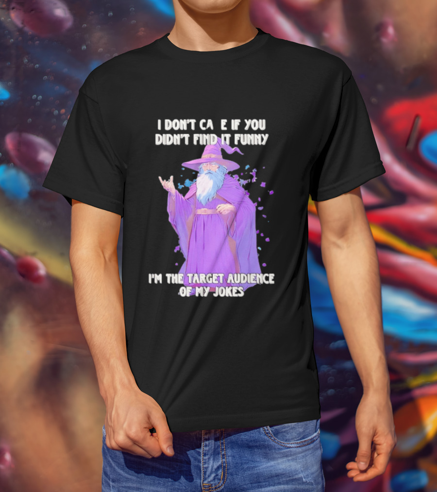 Wizard I Don't Care If You Didn't Find It Funny I'm The Target Audience Of My Jokes T-Shirt