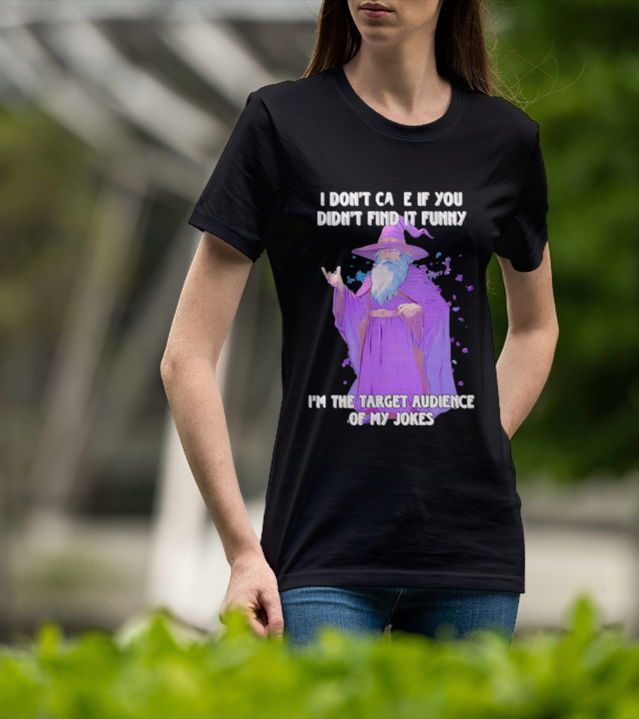 Wizard I Don't Care If You Didn't Find It Funny I'm The Target Audience Of My Jokes T-Shirt
