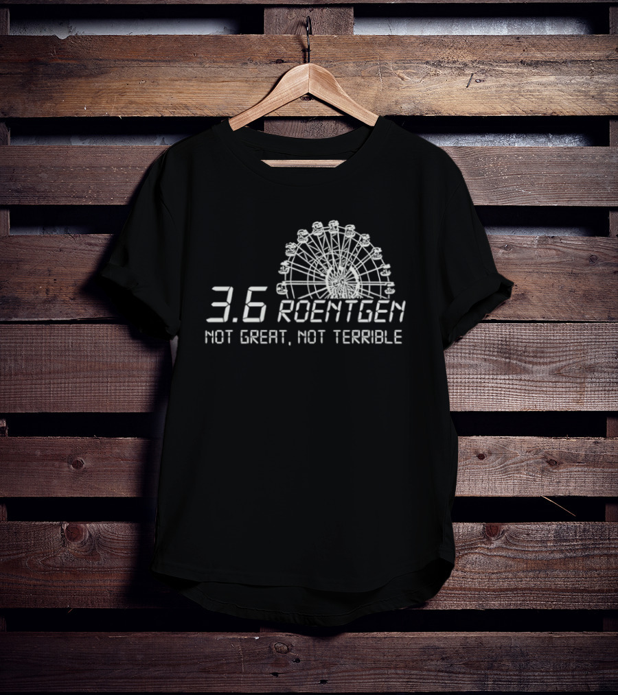 Ferris Wheel 3.6 Roentgen Not Great Not Terrible T-Shirt