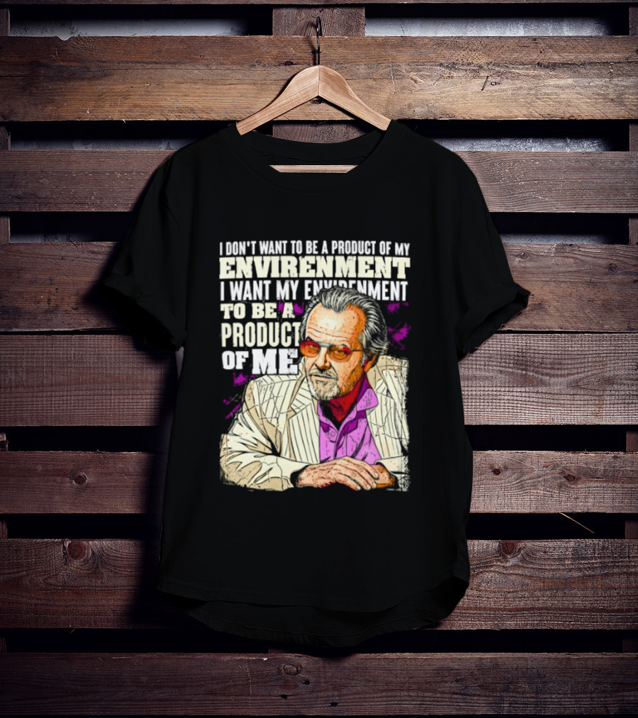 I Don't Want To Be A Product Of My Environment I Want My Environment To Be A Product Of Me T-Shirt