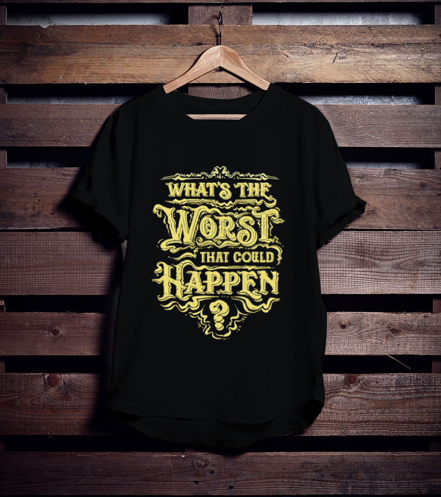 What's The Worst That Could Happen T-Shirt