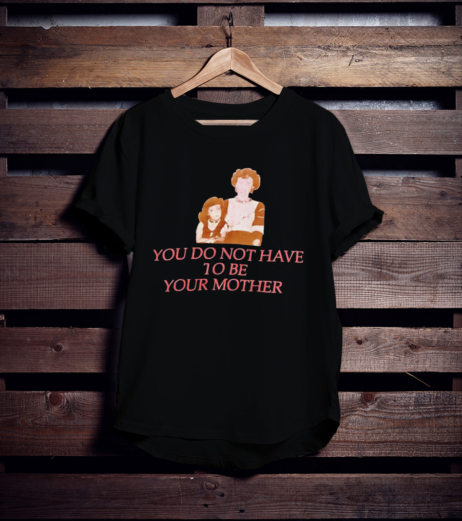 You Do Not Have To Be Your Mother Empowerment Message T-Shirt