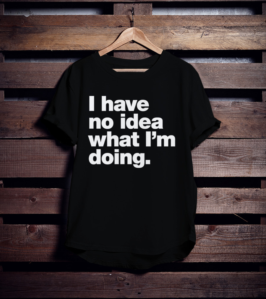 I Have No Idea What I'm Doing Funny Phrase T-Shirt