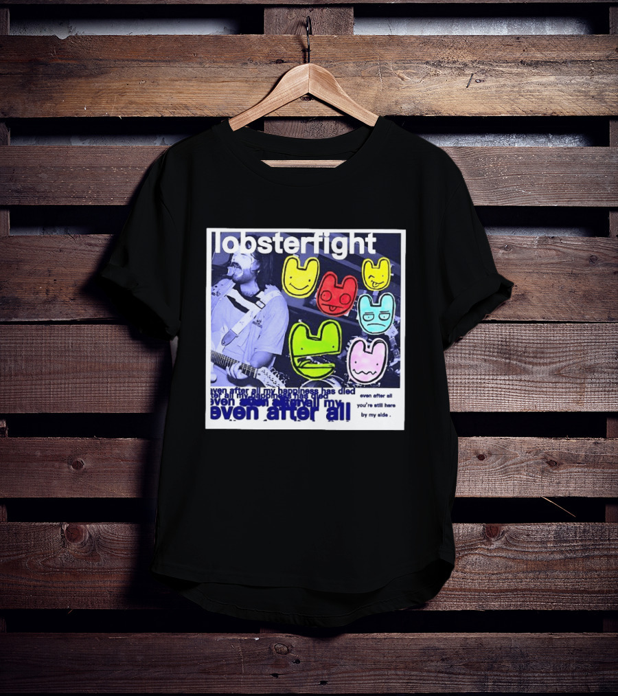 Lobsterfight Even After All My Happiness Has Died You're Still Here By My Side T-Shirt