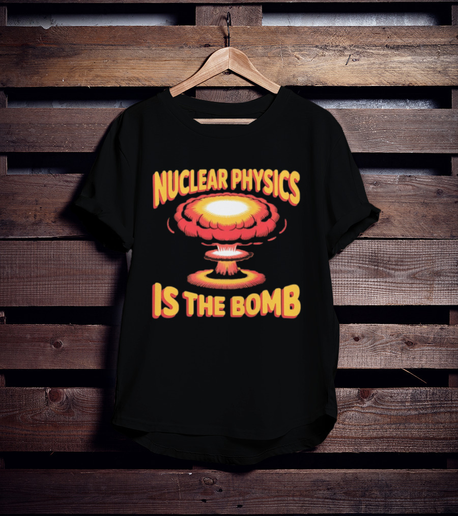 Nuclear Physics Is The Bomb Explosion Humor T-Shirt