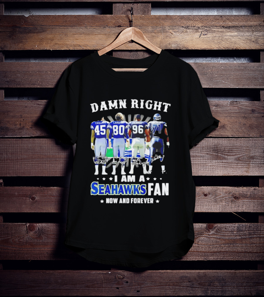 Damn Right I Am A Seahawks Fan Now And Forever T-Shirt