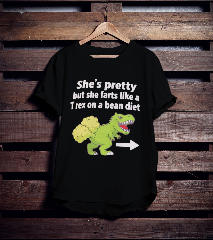 She's Pretty But She Farts Like A Rex On A Bean Diet Funny Dinosaur Humor T-Shirt