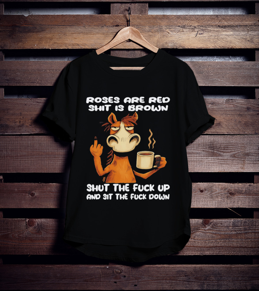 Roses Are Red Shit Is Brown Coffee Horse Shut The Fuck Up Sit The Fuck Down T-Shirt