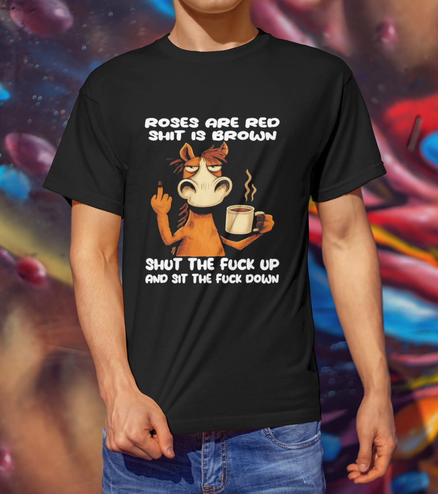 Roses Are Red Shit Is Brown Coffee Horse Shut The Fuck Up Sit The Fuck Down T-Shirt
