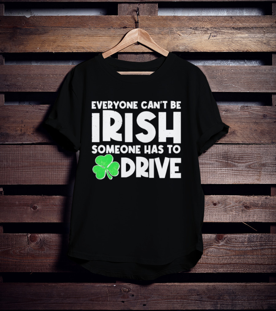 Everyone Can't Be Irish Someone Has To Drive Shamrock T-Shirt