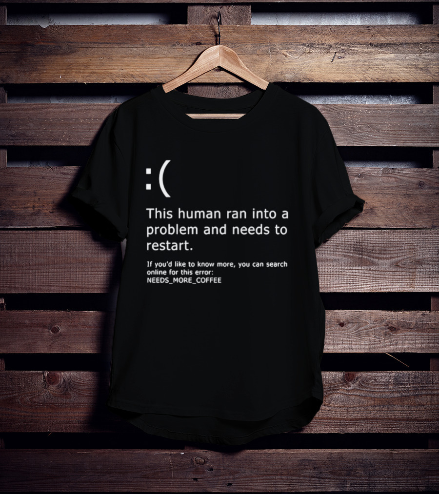 Sad Face This Human Ran Into A Problem Needs To Restart Needs More Coffee T-Shirt