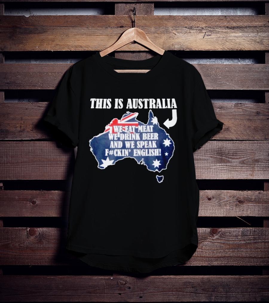 This Is Australia We Eat Meat We Drink Beer And We Speak Fckin English With Australia Map And Flag T-Shirt