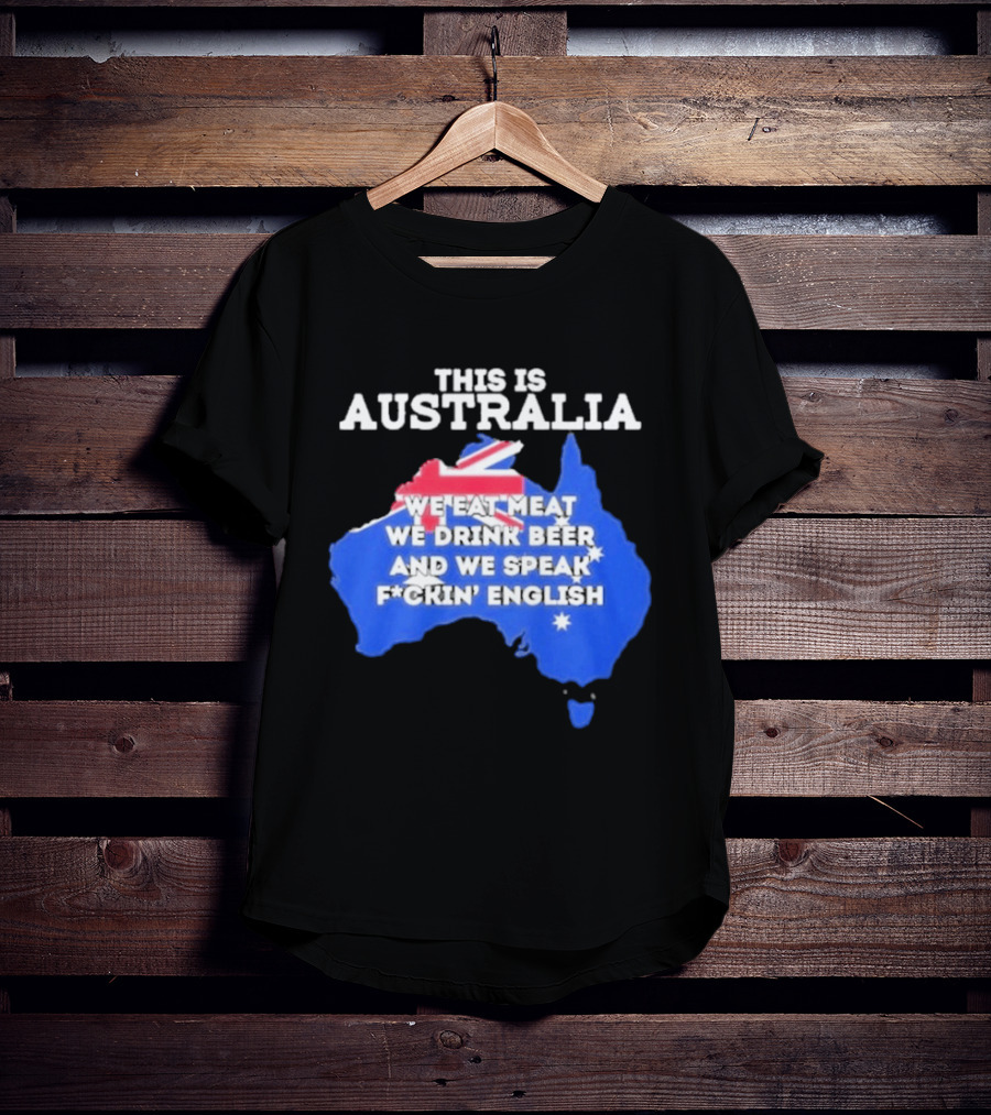 This Is Australia We Eat Meat We Drink Beer And We Speak Fuckin English T-Shirt