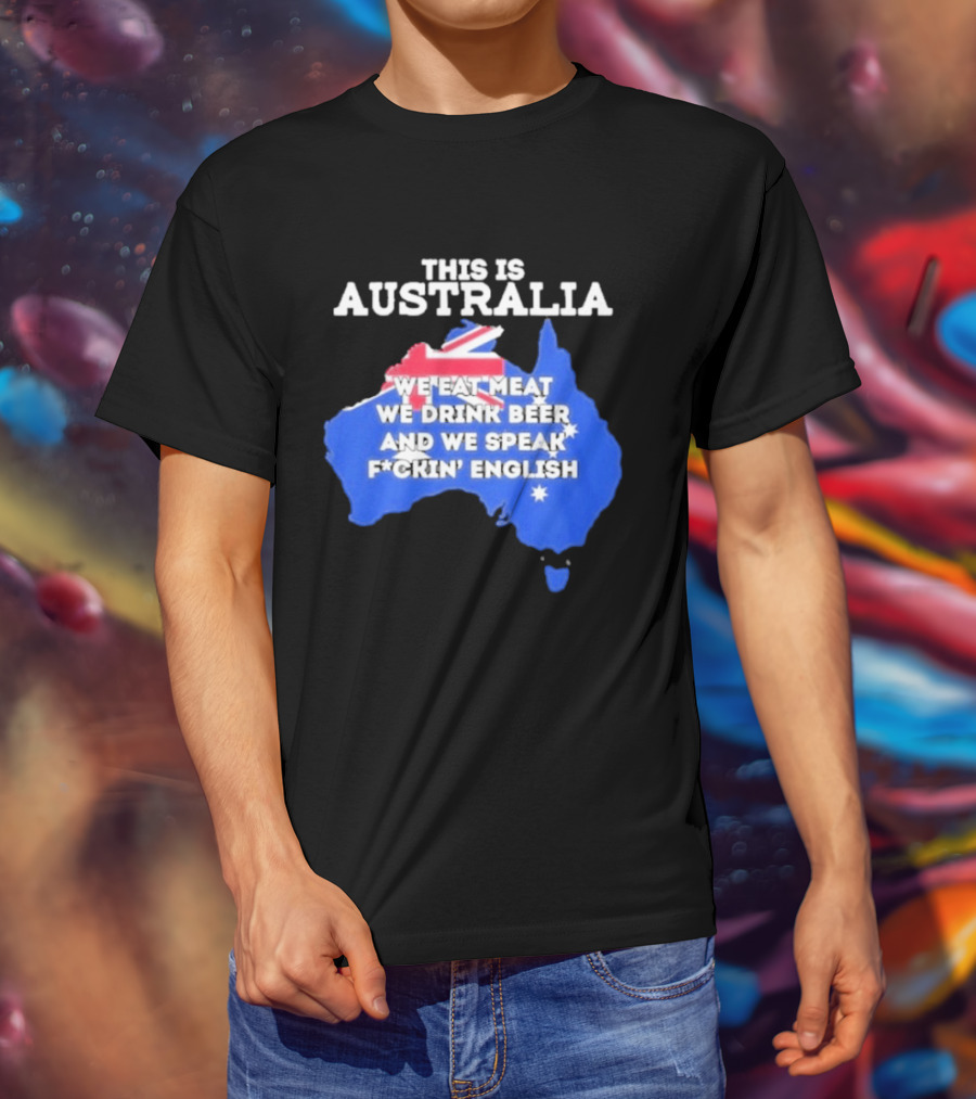 This Is Australia We Eat Meat We Drink Beer And We Speak Fuckin English T-Shirt