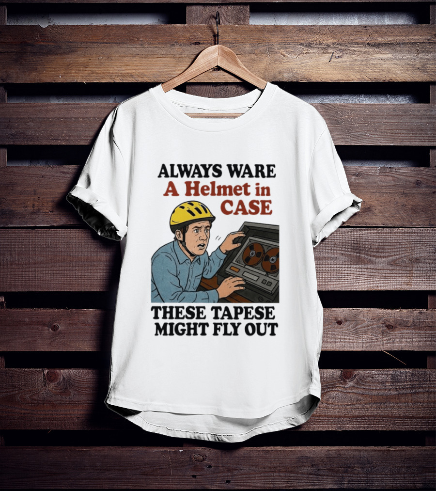 Always Ware A Helmet In Case These Tapese Might Fly Out T-Shirt