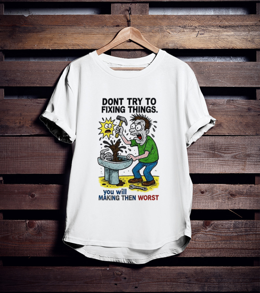 Don't Try To Fixing Things You Will Making Then Worst Funny Cartoon Hammer And Sink Disaster T-Shirt