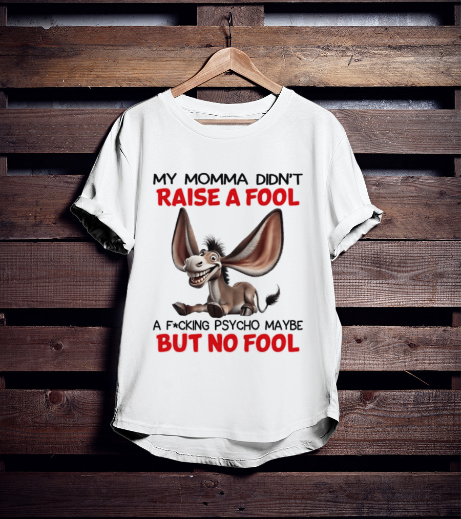 Donkey My Momma Didn't Raise A Fool A Psycho Maybe But No Fool T-Shirt