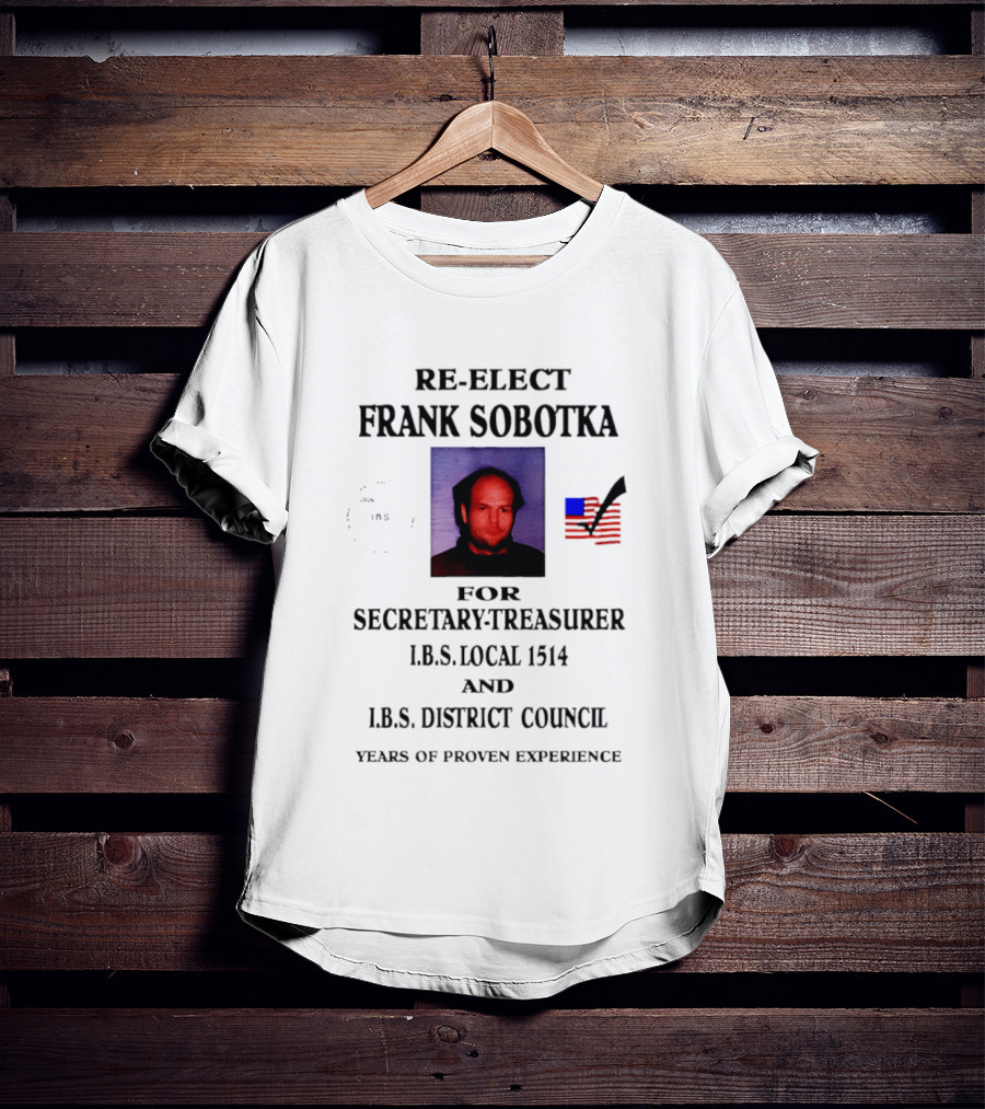 Re Elect Frank Sobotka Secretary Treasurer I.B.S. Local 1514 District Council Proven Experience T-Shirt