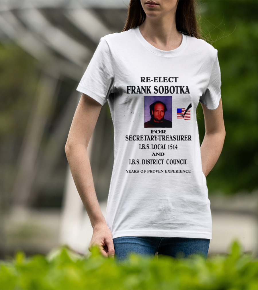 Re Elect Frank Sobotka Secretary Treasurer I.B.S. Local 1514 District Council Proven Experience T-Shirt