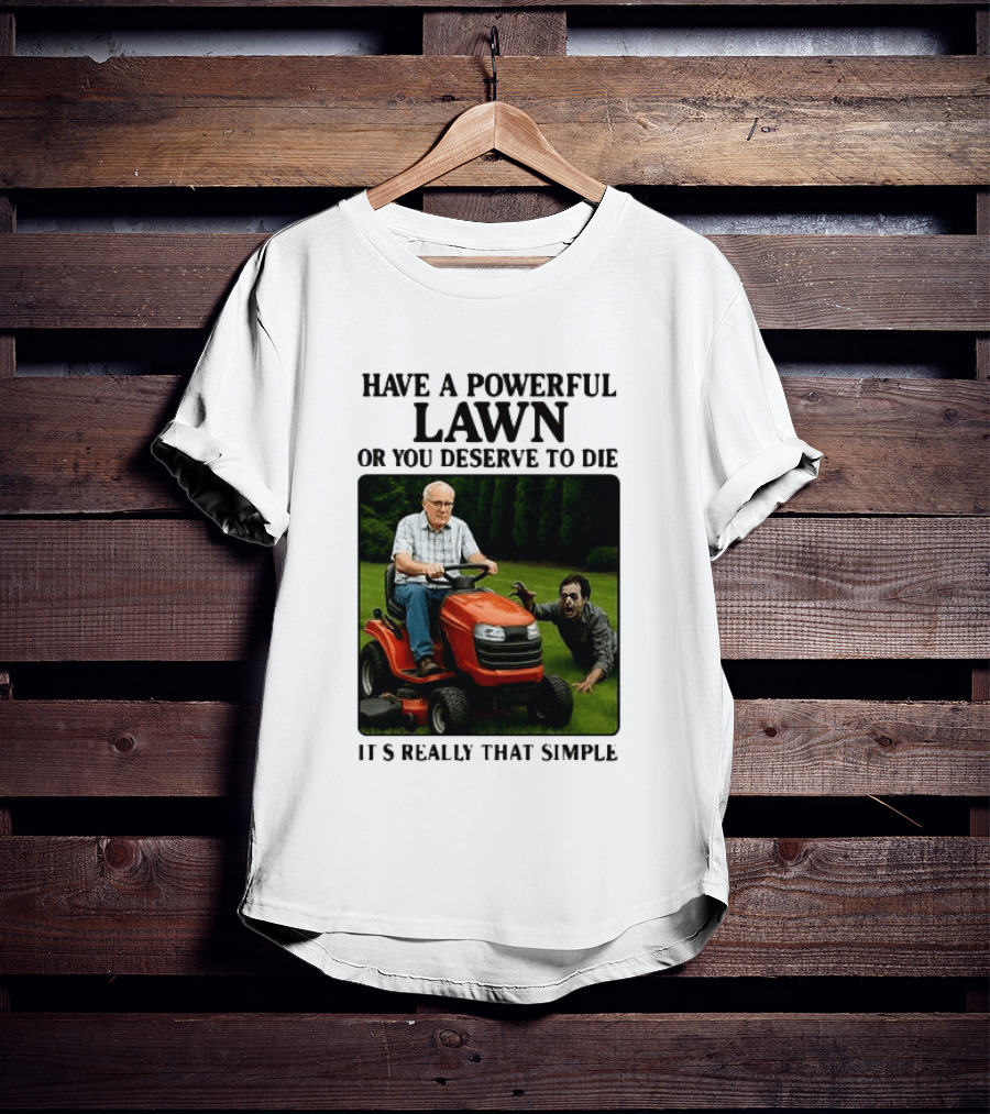 Have A Powerful Lawn Or You Deserve To Die Mower Chase It's Really That Simple T-Shirt