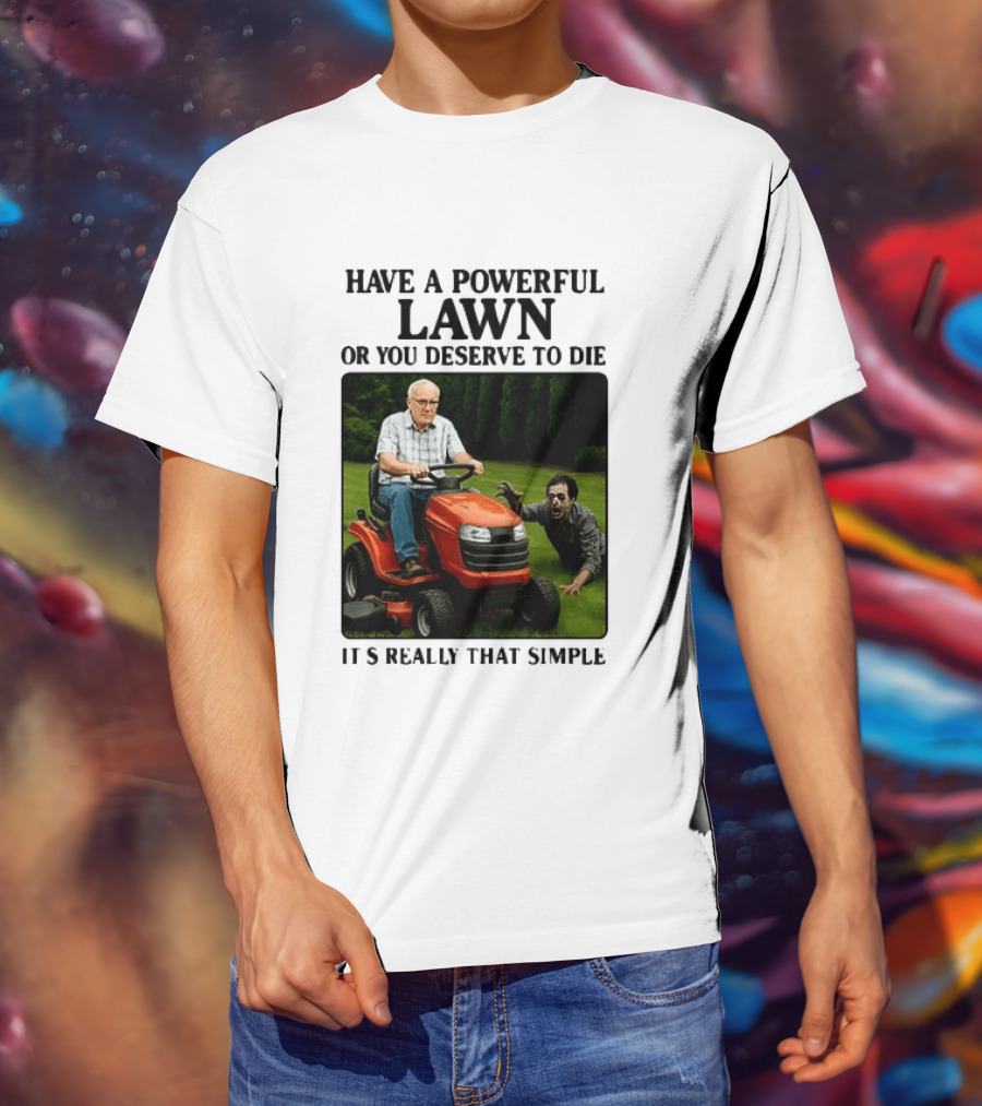 Have A Powerful Lawn Or You Deserve To Die Mower Chase It's Really That Simple T-Shirt