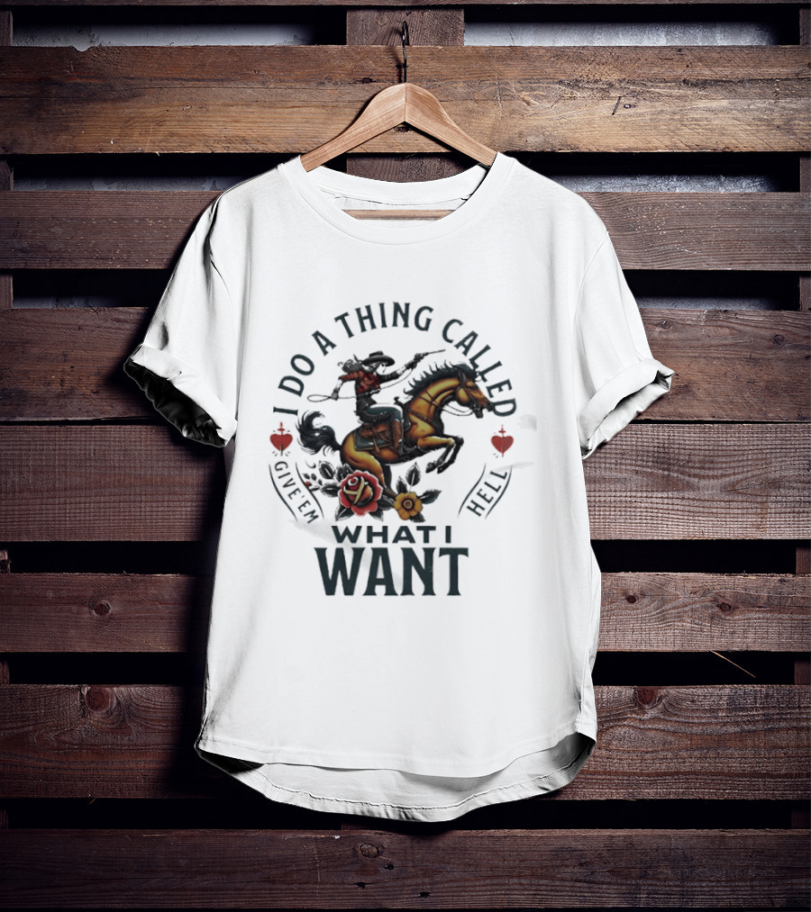 I Do A Thing Called Give 'Em Hell What I Want Cowboy Horse Roses T-Shirt