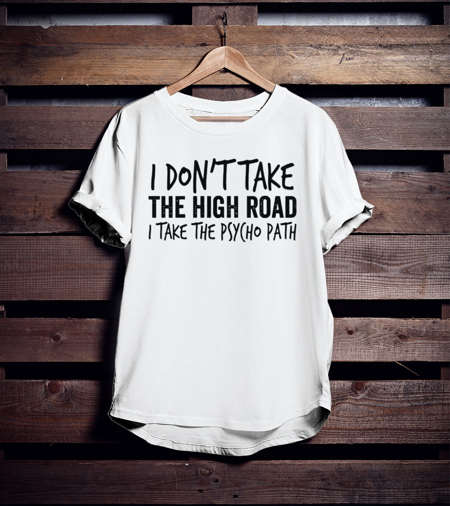 I Don't Take The High Road I Take The Psycho Path T-Shirt