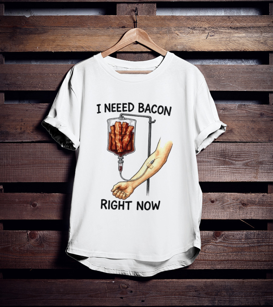 I Need Bacon Right Now Bacon IV Drip T-Shirt