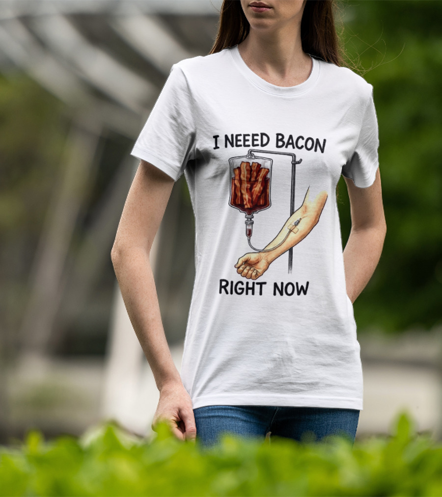 I Need Bacon Right Now Bacon IV Drip T-Shirt