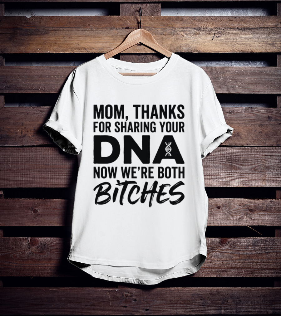 Mom Thanks For Sharing Your DNA Now We're Both Bitches T-Shirt